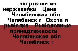 ввертыши из нержавейки › Цена ­ 120 - Челябинская обл., Челябинск г. Охота и рыбалка » Рыболовные принадлежности   . Челябинская обл.,Челябинск г.